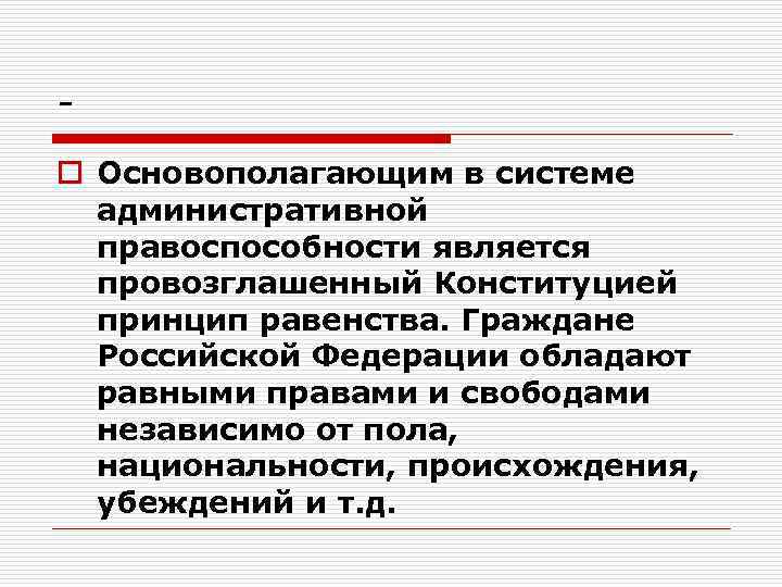 o Основополагающим в системе административной правоспособности является провозглашенный Конституцией принцип равенства. Граждане Российской Федерации