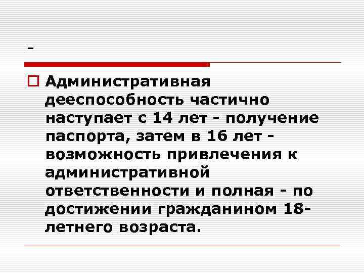 o Административная дееспособность частично наступает с 14 лет - получение паспорта, затем в 16