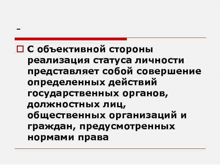 o С объективной стороны реализация статуса личности представляет собой совершение определенных действий государственных органов,