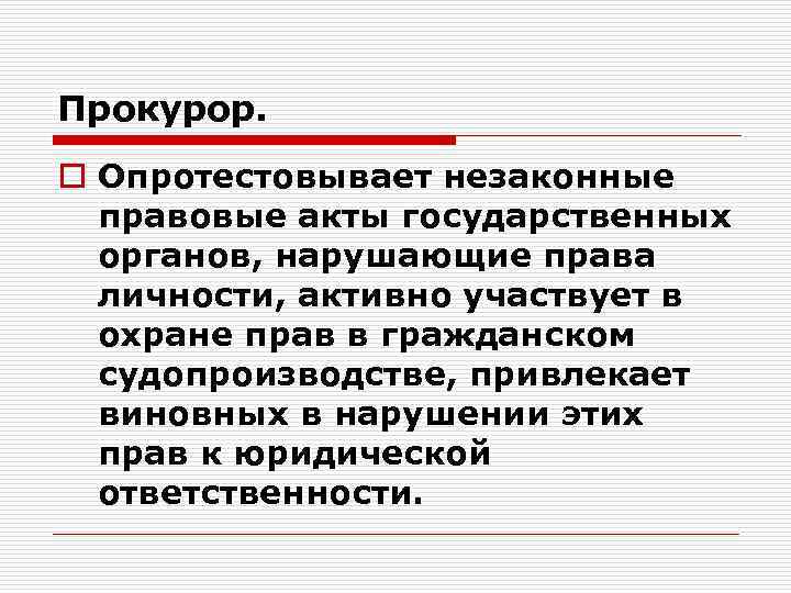 Прокурор. o Опротестовывает незаконные правовые акты государственных органов, нарушающие права личности, активно участвует в