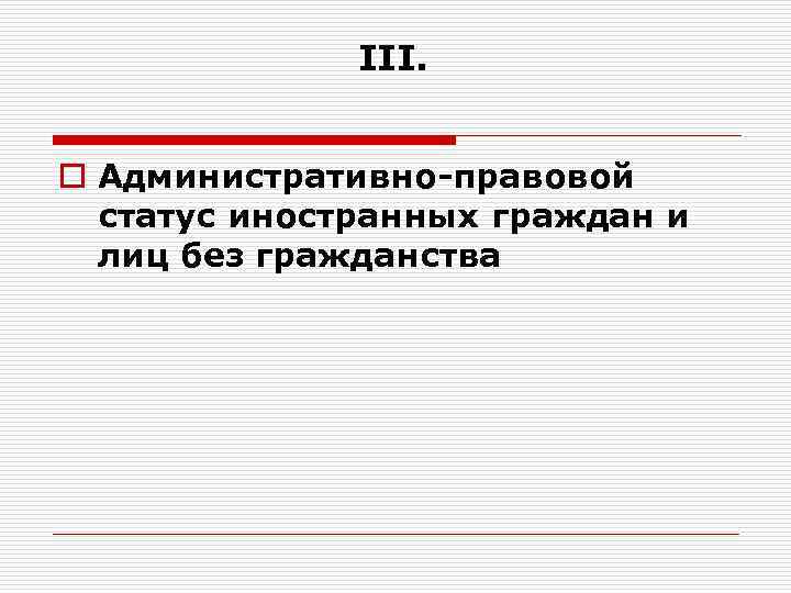  III. o Административно-правовой статус иностранных граждан и лиц без гражданства 