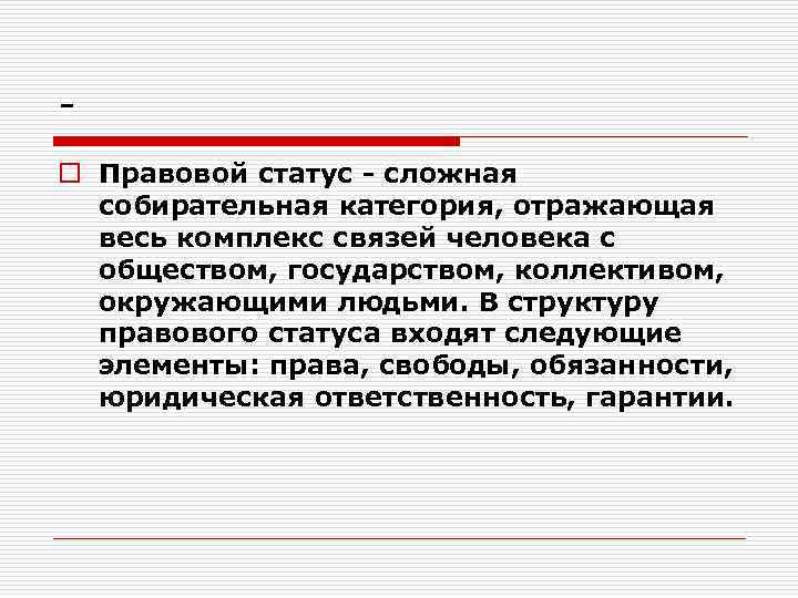o Правовой статус - сложная собирательная категория, отражающая весь комплекс связей человека с обществом,