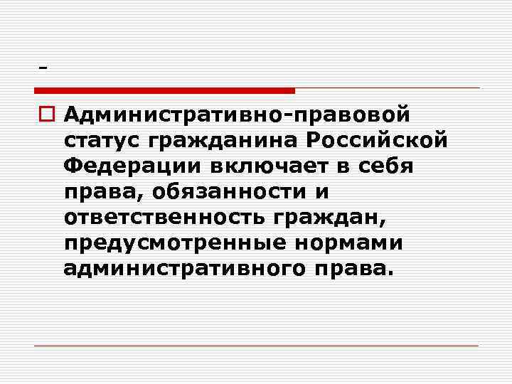 o Административно-правовой статус гражданина Российской Федерации включает в себя права, обязанности и ответственность граждан,
