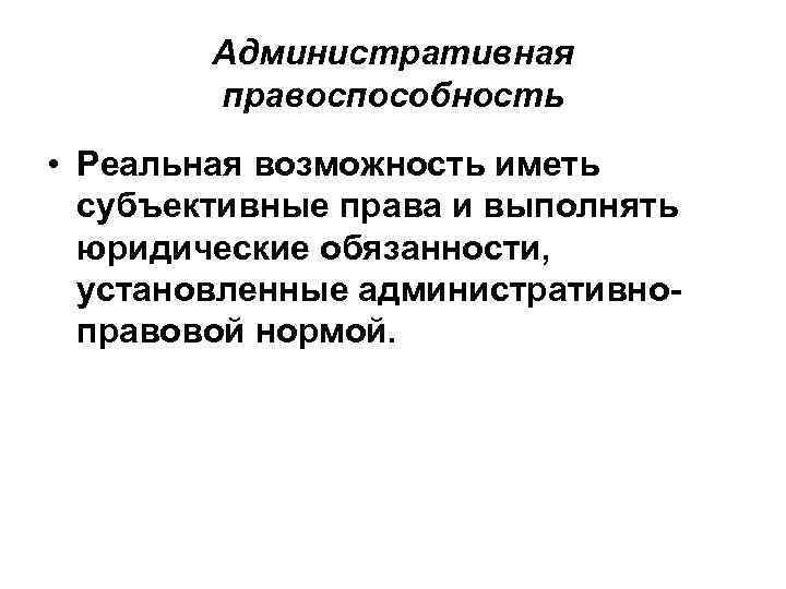 Административная правоспособность • Реальная возможность иметь субъективные права и выполнять юридические обязанности, установленные административноправовой