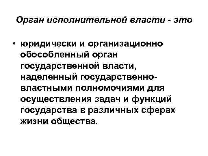 Орган исполнительной власти - это • юридически и организационно обособленный орган государственной власти, наделенный
