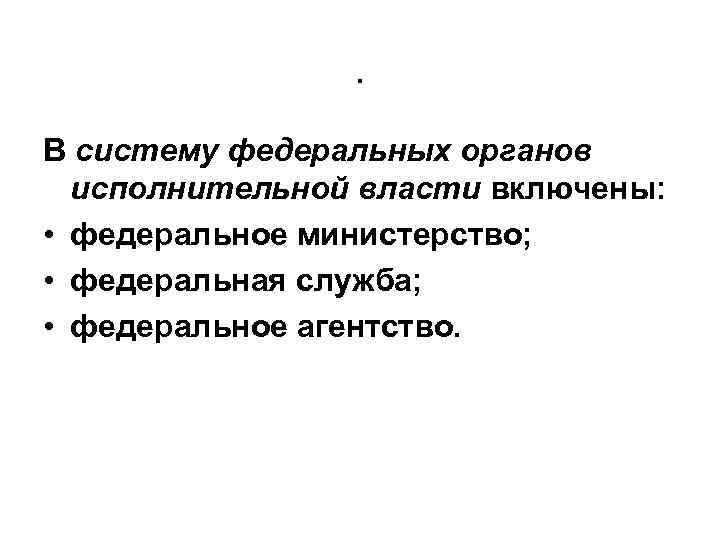 . В систему федеральных органов исполнительной власти включены: • федеральное министерство; • федеральная служба;