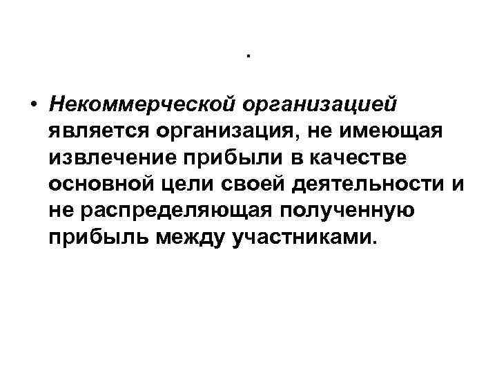 . • Некоммерческой организацией является организация, не имеющая извлечение прибыли в качестве основной цели
