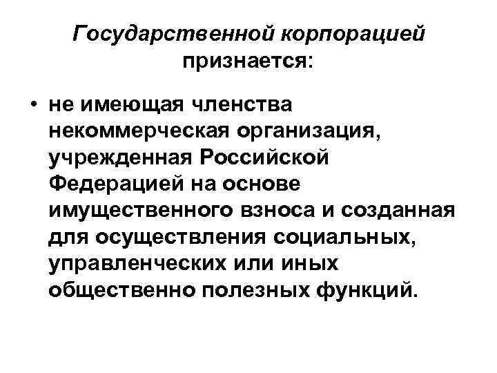 Государственной корпорацией признается: • не имеющая членства некоммерческая организация, учрежденная Российской Федерацией на основе