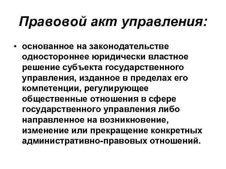 Правовой акт управления: • основанное на законодательстве одностороннее юридически властное решение субъекта государственного управления,