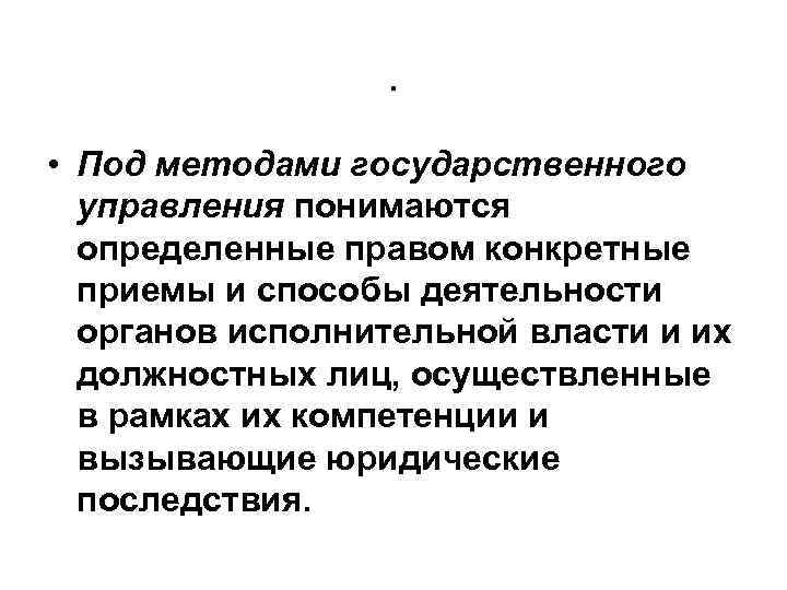 . • Под методами государственного управления понимаются определенные правом конкретные приемы и способы деятельности