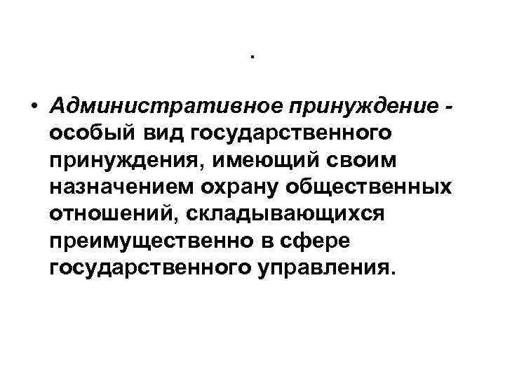 . • Административное принуждение особый вид государственного принуждения, имеющий своим назначением охрану общественных отношений,