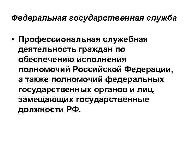 Федеральная государственная служба • Профессиональная служебная деятельность граждан по обеспечению исполнения полномочий Российской Федерации,