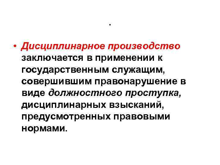 . • Дисциплинарное производство заключается в применении к государственным служащим, совершившим правонарушение в виде