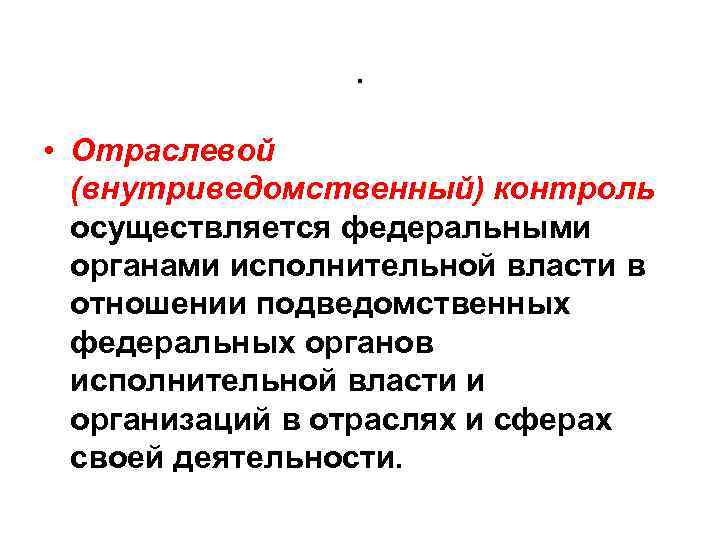 . • Отраслевой (внутриведомственный) контроль осуществляется федеральными органами исполнительной власти в отношении подведомственных федеральных