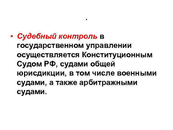 . • Судебный контроль в государственном управлении осуществляется Конституционным Судом РФ, судами общей юрисдикции,