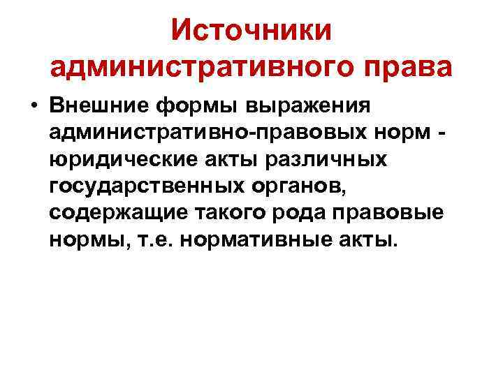 Источники административного права • Внешние формы выражения административно-правовых норм юридические акты различных государственных органов,