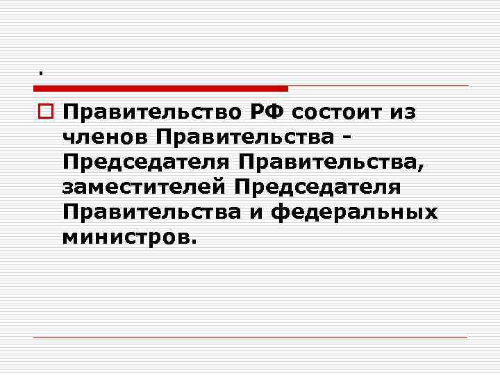 . o Правительство РФ состоит из членов Правительства Председателя Правительства, заместителей Председателя Правительства и