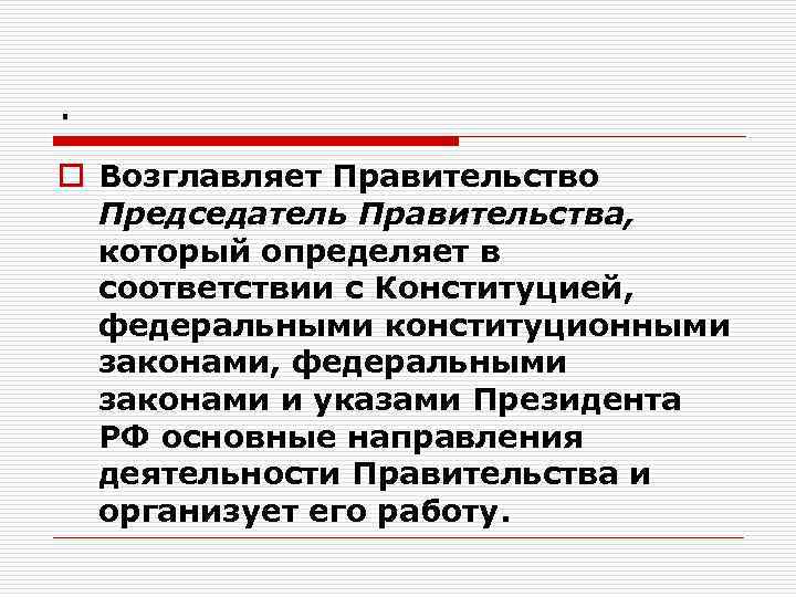 . o Возглавляет Правительство Председатель Правительства, который определяет в соответствии с Конституцией, федеральными конституционными