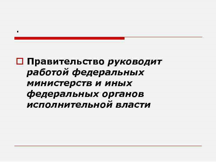 . o Правительство руководит работой федеральных министерств и иных федеральных органов исполнительной власти 