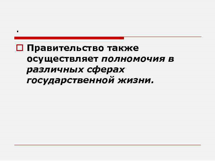 . o Правительство также осуществляет полномочия в различных сферах государственной жизни. 