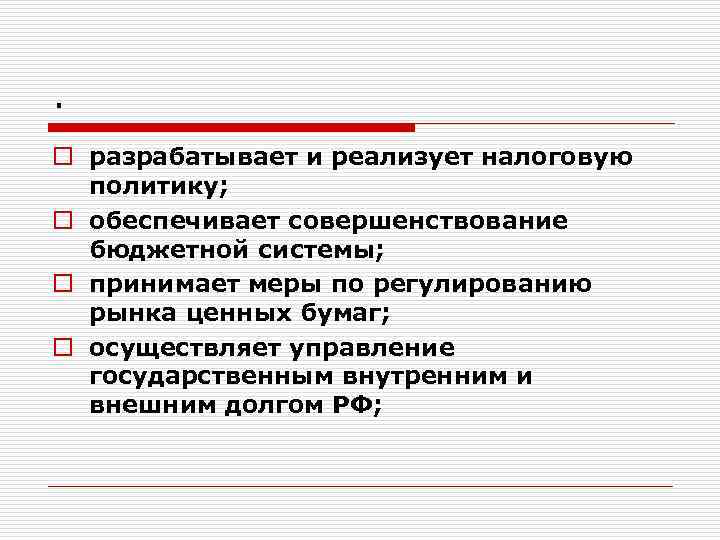 . o разрабатывает и реализует налоговую политику; o обеспечивает совершенствование бюджетной системы; o принимает