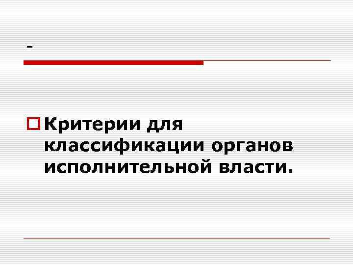 - o Критерии для классификации органов исполнительной власти. 