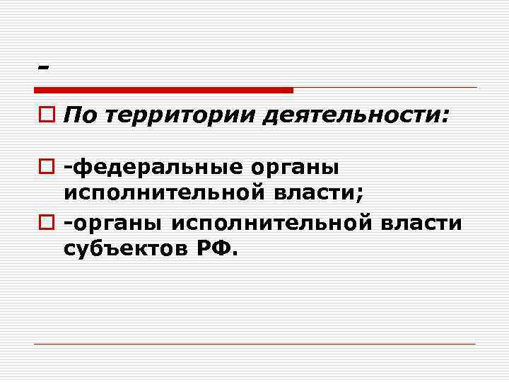o По территории деятельности: o федеральные органы исполнительной власти; o органы исполнительной власти субъектов