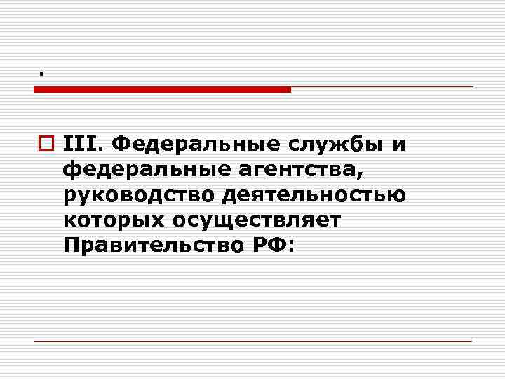 . o III. Федеральные службы и федеральные агентства, руководство деятельностью которых осуществляет Правительство РФ: