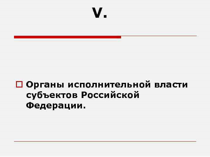 V. o Органы исполнительной власти субъектов Российской Федерации. 