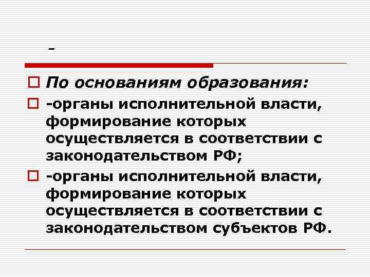 o По основаниям образования: o органы исполнительной власти, формирование которых осуществляется в соответствии с
