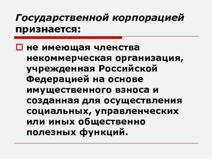 Государственной корпорацией признается: o не имеющая членства некоммерческая организация, учрежденная Российской Федерацией на основе