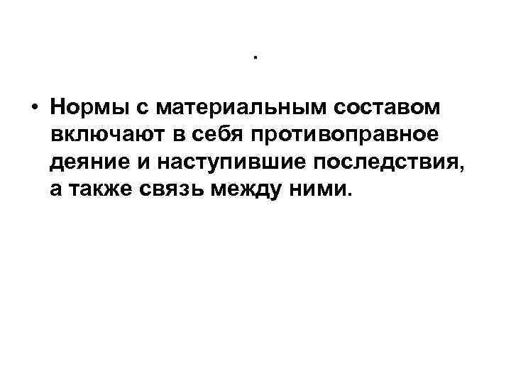 . • Нормы с материальным составом включают в себя противоправное деяние и наступившие последствия,