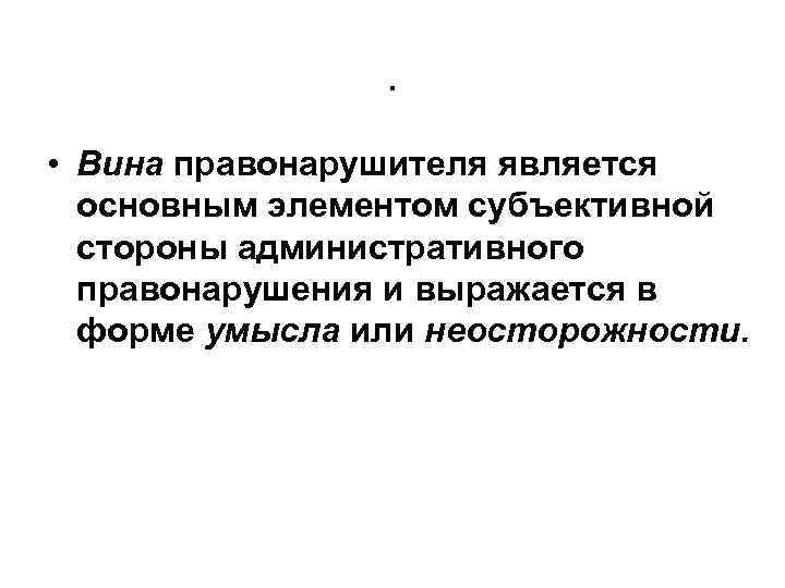 . • Вина правонарушителя является основным элементом субъективной стороны административного правонарушения и выражается в