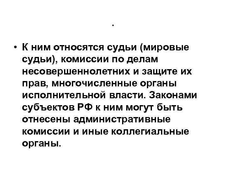 . • К ним относятся судьи (мировые судьи), комиссии по делам несовершеннолетних и защите