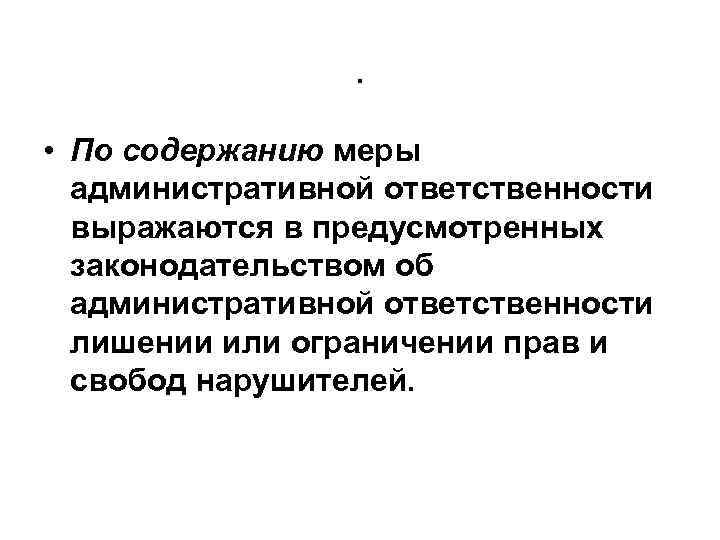 . • По содержанию меры административной ответственности выражаются в предусмотренных законодательством об административной ответственности