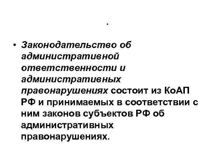 . • Законодательство об административной ответственности и административных правонарушениях состоит из Ко. АП РФ