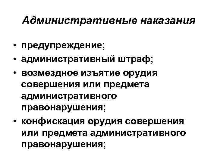 Административные наказания • предупреждение; • административный штраф; • возмездное изъятие орудия совершения или предмета