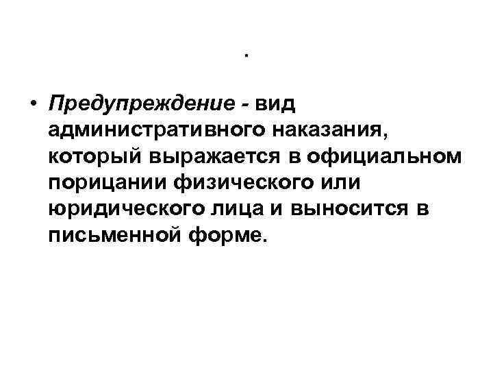 . • Предупреждение - вид административного наказания, который выражается в официальном порицании физического или