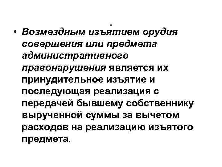 . • Возмездным изъятием орудия совершения или предмета административного правонарушения является их принудительное изъятие