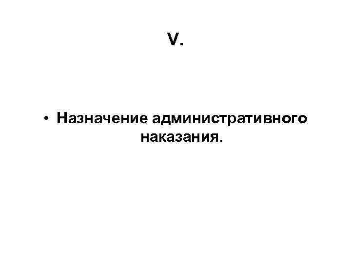 V. • Назначение административного наказания. 