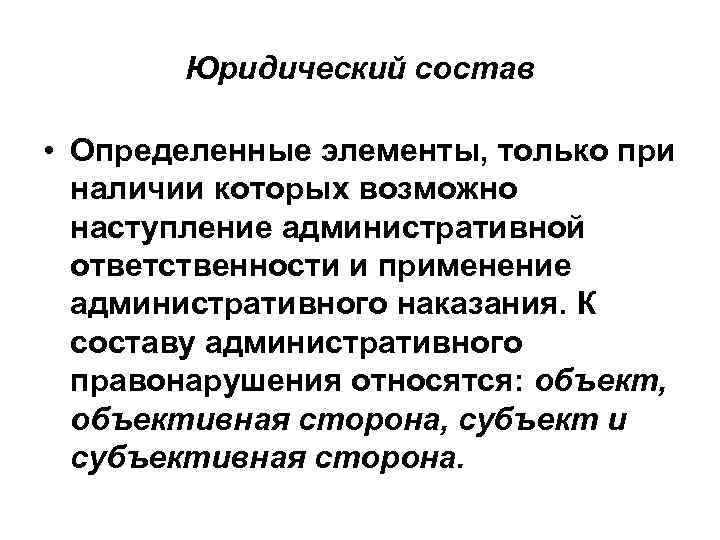 Юридический состав • Определенные элементы, только при наличии которых возможно наступление административной ответственности и