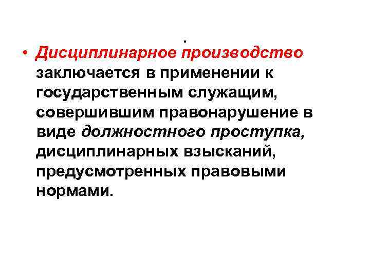 . • Дисциплинарное производство заключается в применении к государственным служащим, совершившим правонарушение в виде