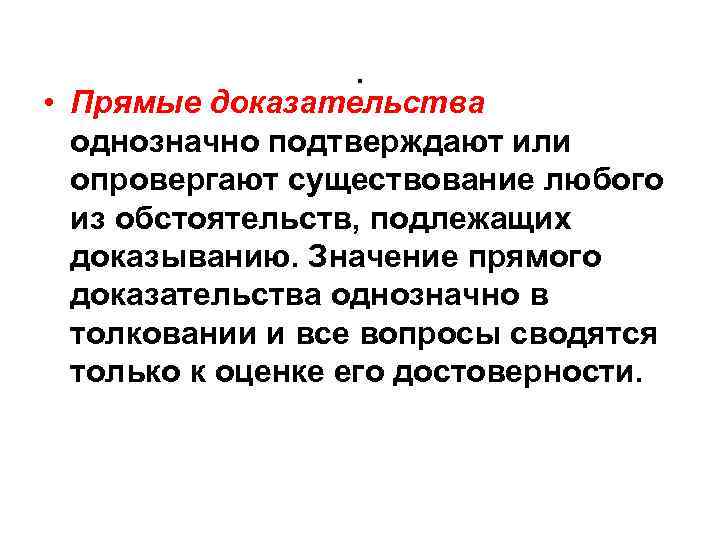 . • Прямые доказательства однозначно подтверждают или опровергают существование любого из обстоятельств, подлежащих доказыванию.