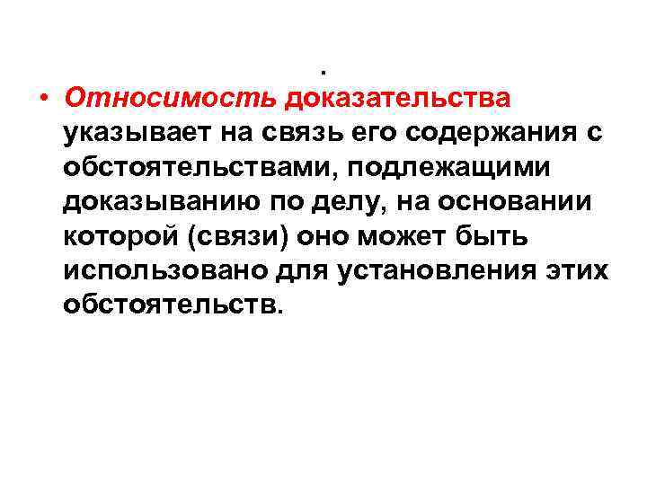 . • Относимость доказательства указывает на связь его содержания с обстоятельствами, подлежащими доказыванию по