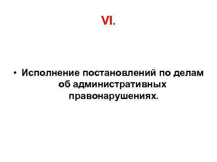 VI. • Исполнение постановлений по делам об административных правонарушениях. 