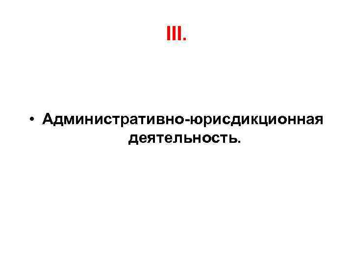 III. • Административно юрисдикционная деятельность. 