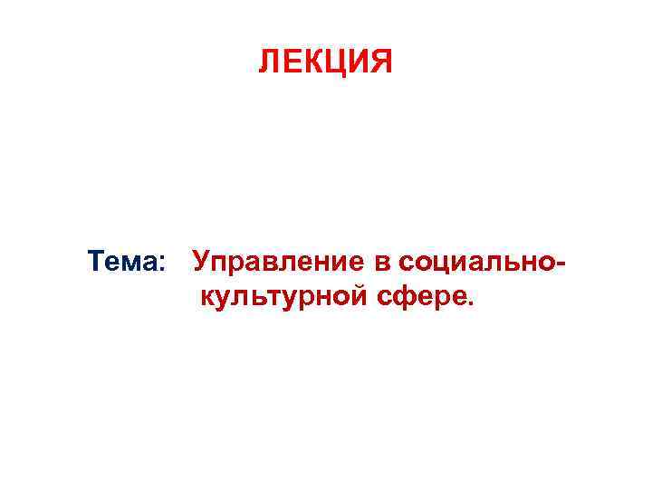 ЛЕКЦИЯ Тема: Управление в социально культурной сфере. 
