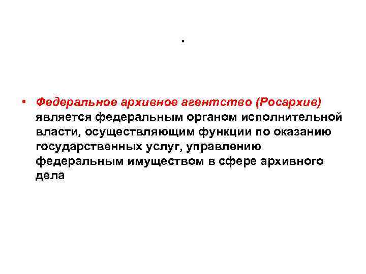 . • Федеральное архивное агентство (Росархив) является федеральным органом исполнительной власти, осуществляющим функции по