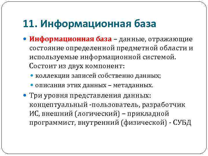 11. Информационная база – данные, отражающие состояние определенной предметной области и используемые информационной системой.