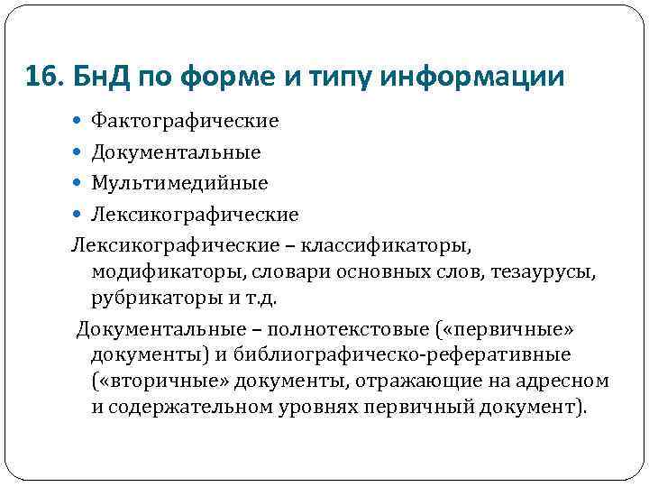 16. Бн. Д по форме и типу информации Фактографические Документальные Мультимедийные Лексикографические – классификаторы,